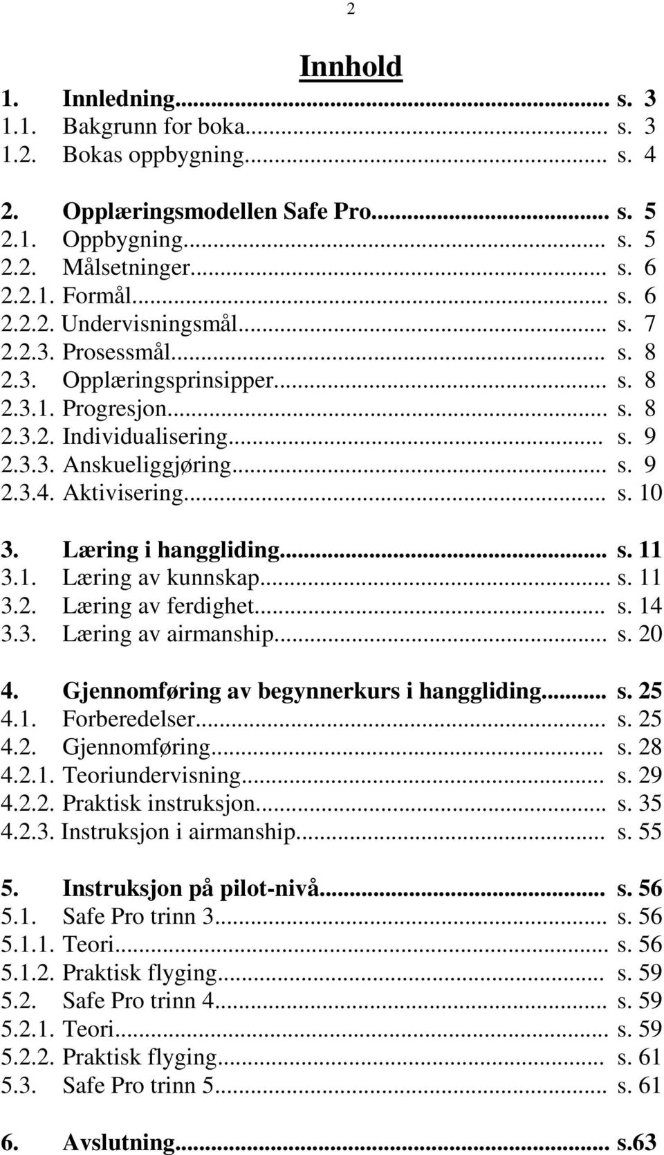 Læring i hanggliding... s. 11 3.1. Læring av kunnskap... s. 11 3.2. Læring av ferdighet... s. 14 3.3. Læring av airmanship... s. 20 4. Gjennomføring av begynnerkurs i hanggliding... s. 25 4.1. Forberedelser.