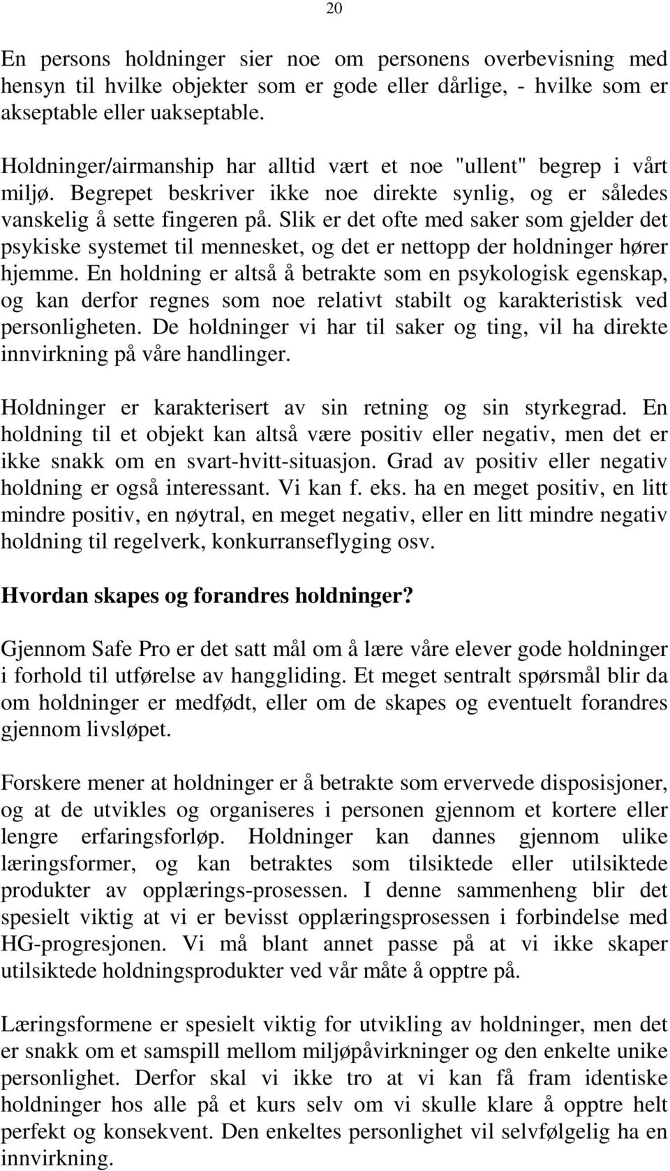 Slik er det ofte med saker som gjelder det psykiske systemet til mennesket, og det er nettopp der holdninger hører hjemme.