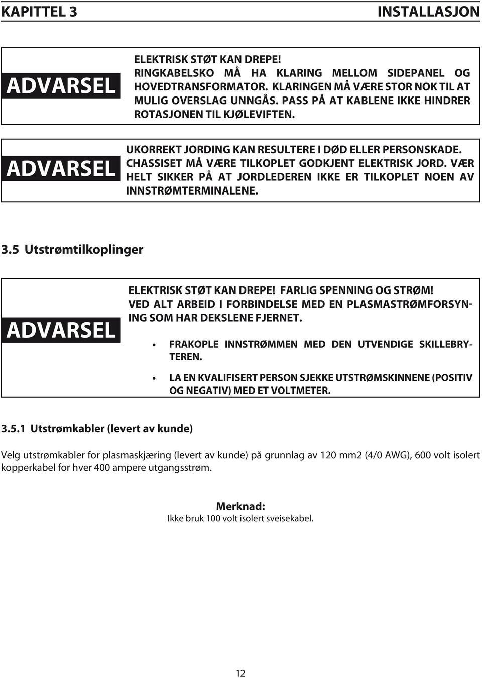 Vær helt sikker på at jordlederen IKKE er tilkoplet noen av innstrømterminalene. 3.5 Utstrømtilkoplinger ADVARSEL Elektrisk støt kan drepe! Farlig spenning og strøm!