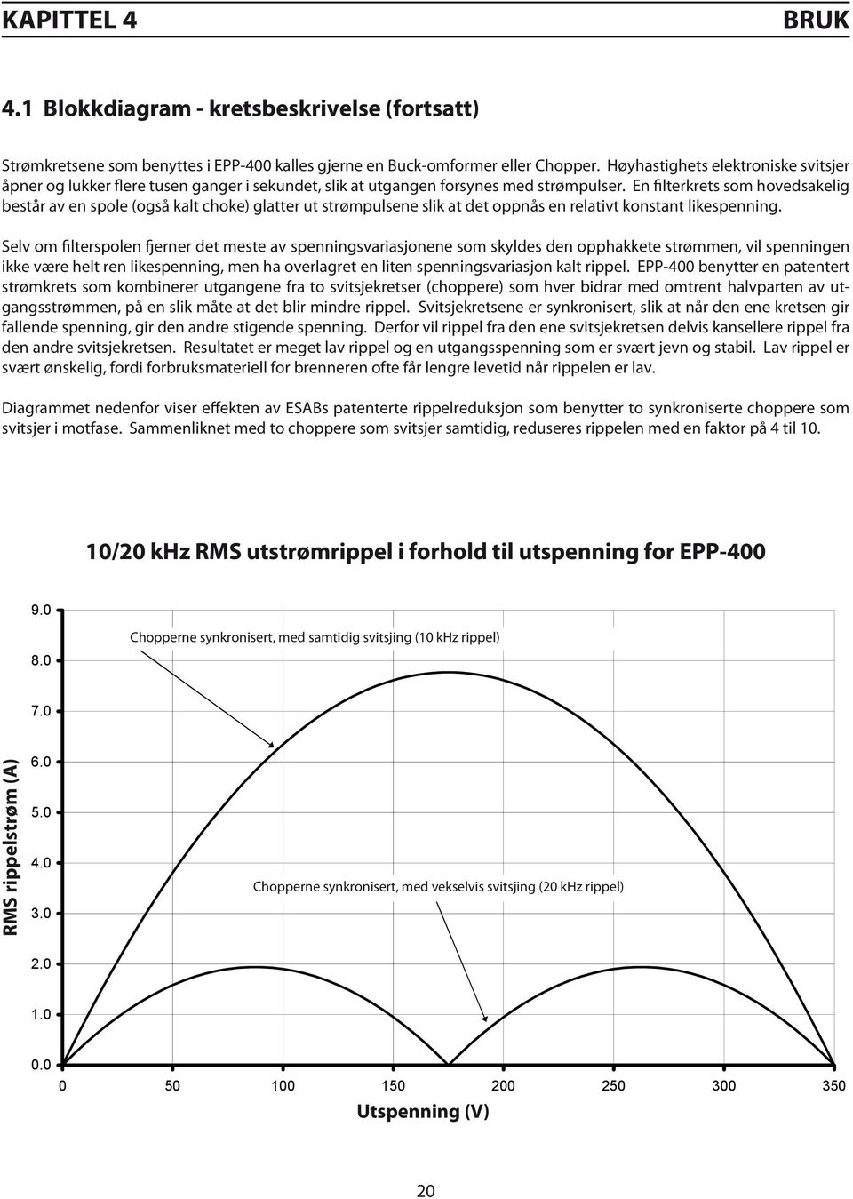 En filterkrets som hovedsakelig består av en spole (også kalt choke) glatter ut strømpulsene slik at det oppnås en relativt konstant likespenning.