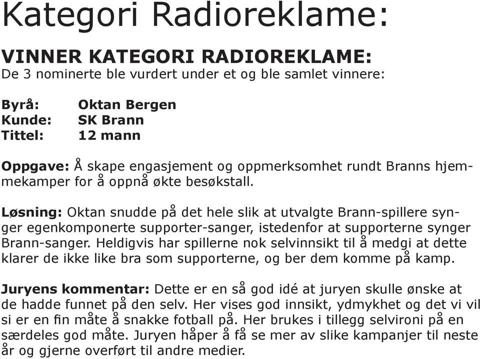 Løsning: Oktan snudde på det hele slik at utvalgte Brann-spillere synger egenkomponerte supporter-sanger, istedenfor at supporterne synger Brann-sanger.