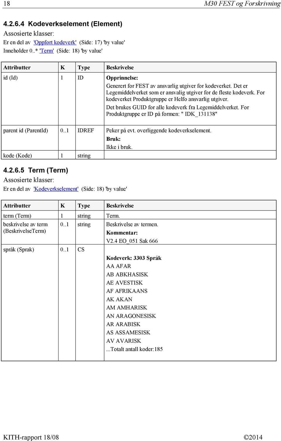 For kodeverket Produktgruppe er Helfo ansvarlig utgiver. Det brukes GUID for alle kodeverk fra Legemiddelverket. For Produktgruppe er ID på formen: " IDK_131138" parent id (ParentId) 0.