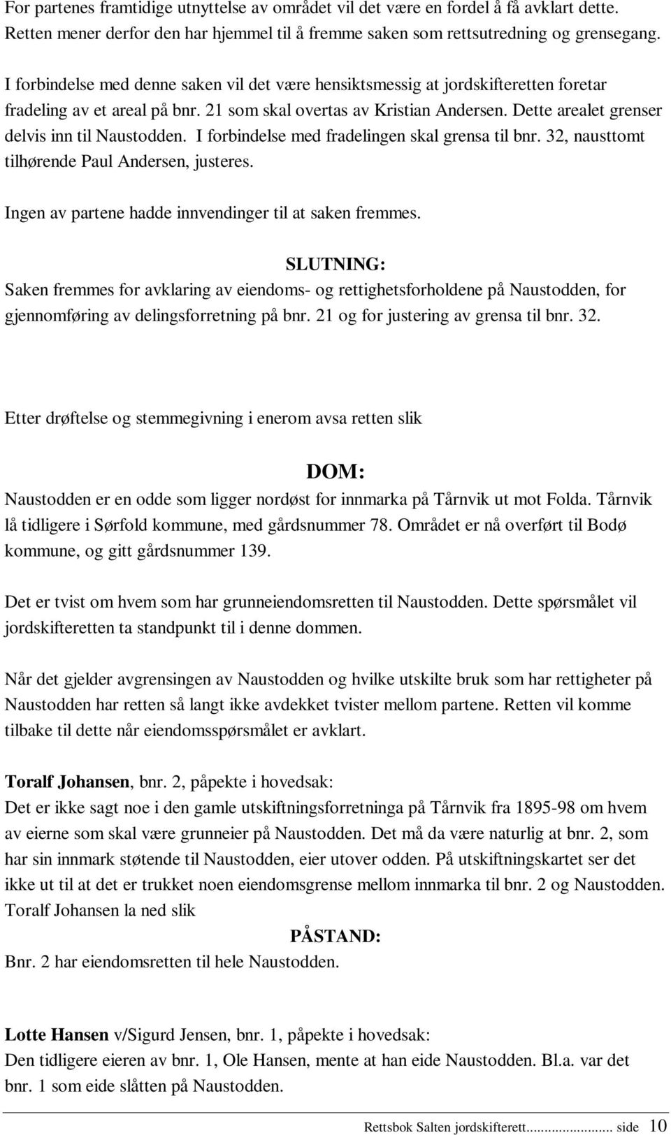 Dette arealet grenser delvis inn til Naustodden. I forbindelse med fradelingen skal grensa til bnr. 32, nausttomt tilhørende Paul Andersen, justeres.