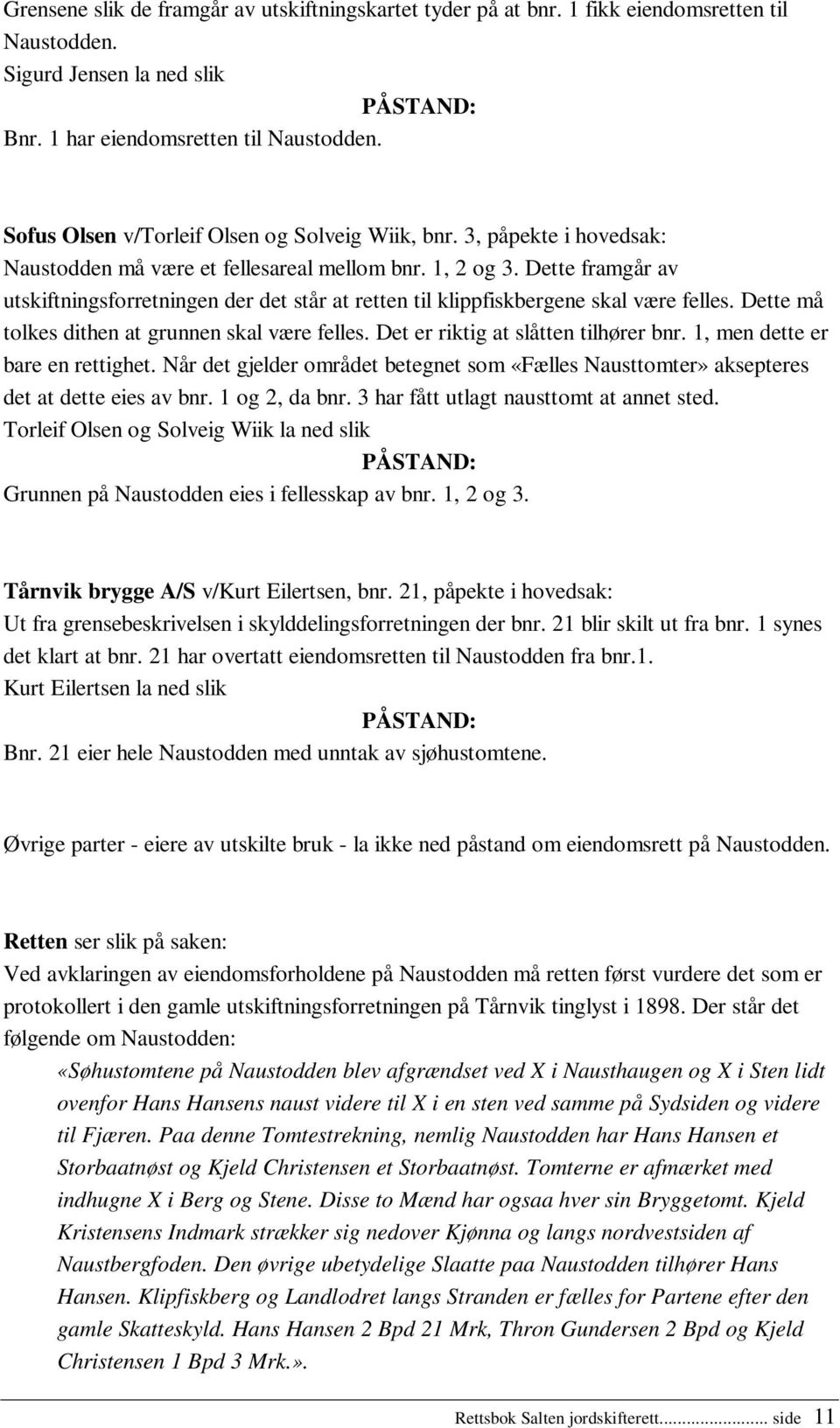 Dette framgår av utskiftningsforretningen der det står at retten til klippfiskbergene skal være felles. Dette må tolkes dithen at grunnen skal være felles. Det er riktig at slåtten tilhører bnr.