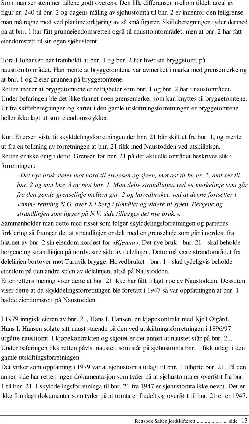 2 har fått eiendomsrett til sin egen sjøhustomt. Toralf Johansen har framholdt at bnr. 1 og bnr. 2 har hver sin bryggetomt på nausttomtområdet.