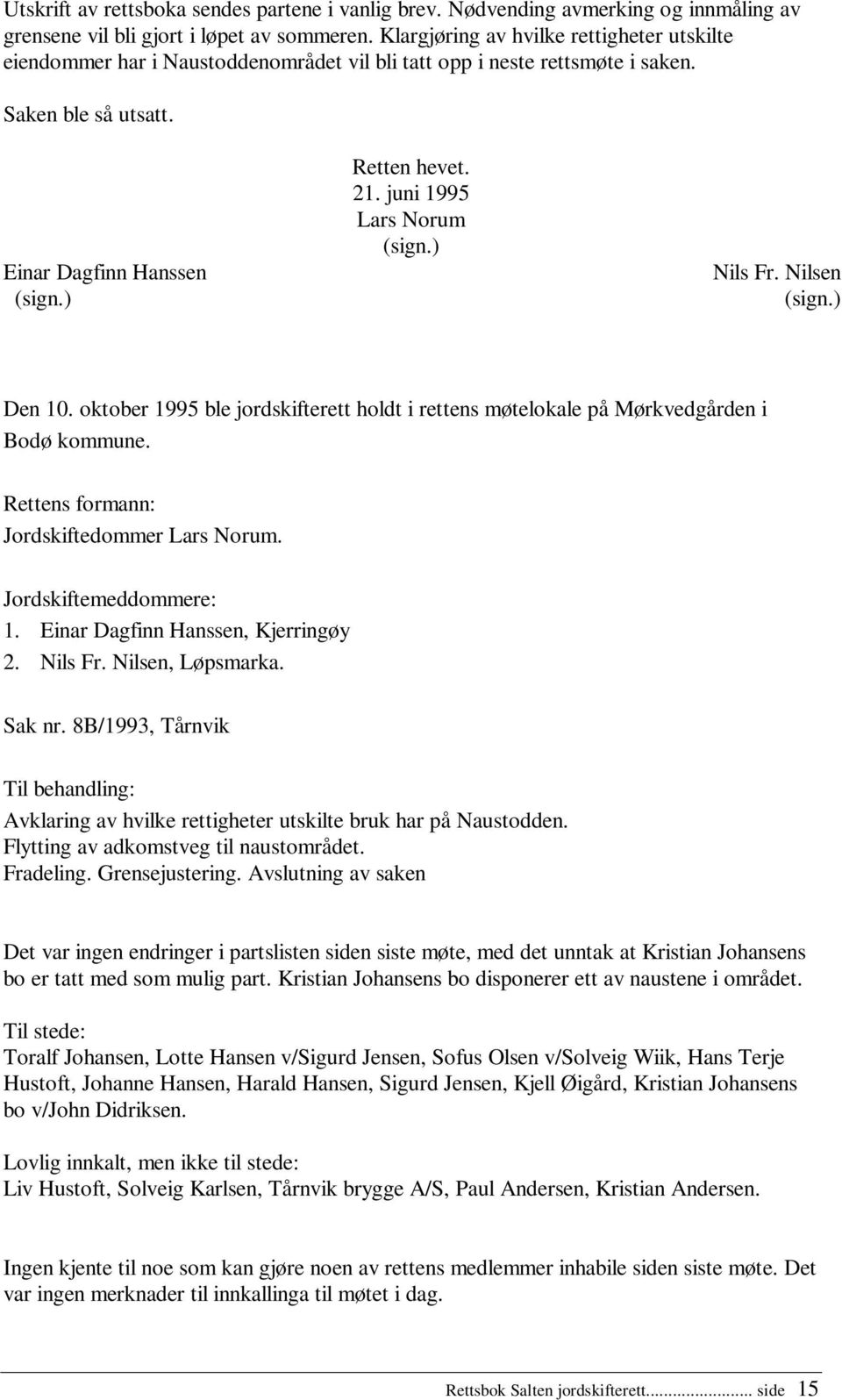 juni 1995 Lars Norum (sign.) Nils Fr. Nilsen (sign.) Den 10. oktober 1995 ble jordskifterett holdt i rettens møtelokale på Mørkvedgården i Bodø kommune. Rettens formann: Jordskiftedommer Lars Norum.