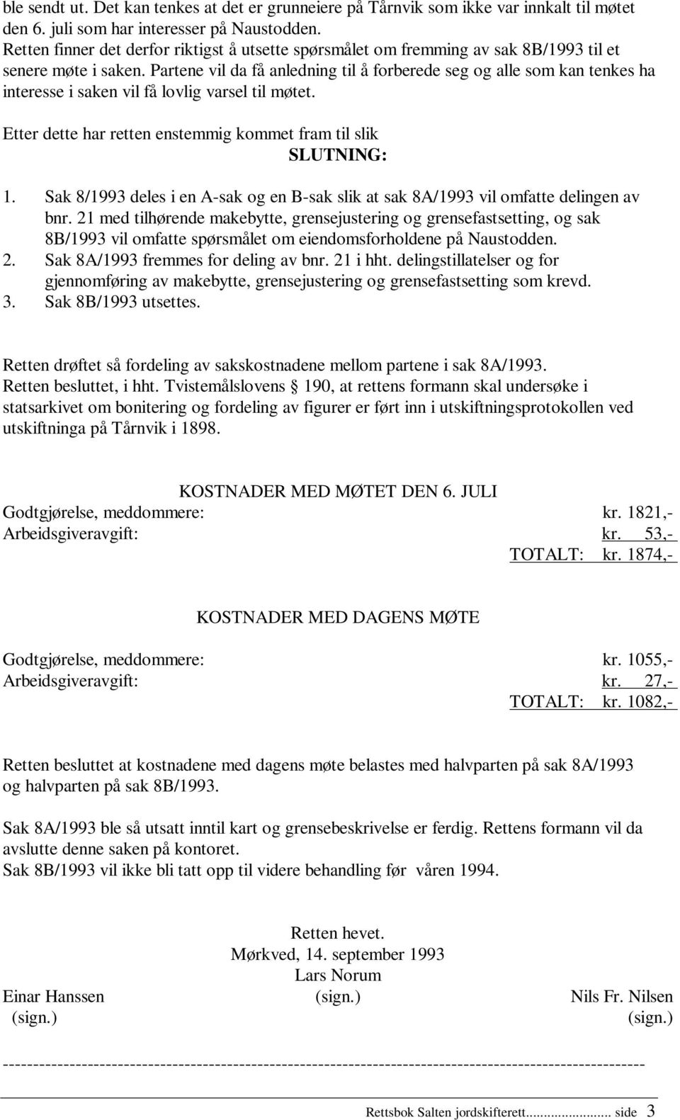 Partene vil da få anledning til å forberede seg og alle som kan tenkes ha interesse i saken vil få lovlig varsel til møtet. Etter dette har retten enstemmig kommet fram til slik SLUTNING: 1.