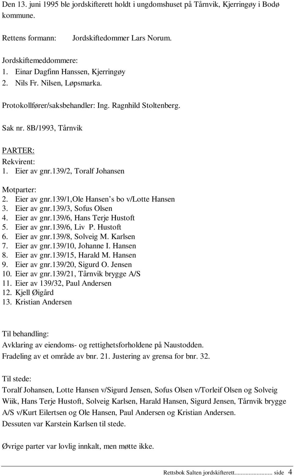 139/2, Toralf Johansen Motparter: 2. Eier av gnr.139/1,ole Hansen s bo v/lotte Hansen 3. Eier av gnr.139/3, Sofus Olsen 4. Eier av gnr.139/6, Hans Terje Hustoft 5. Eier av gnr.139/6, Liv P. Hustoft 6.