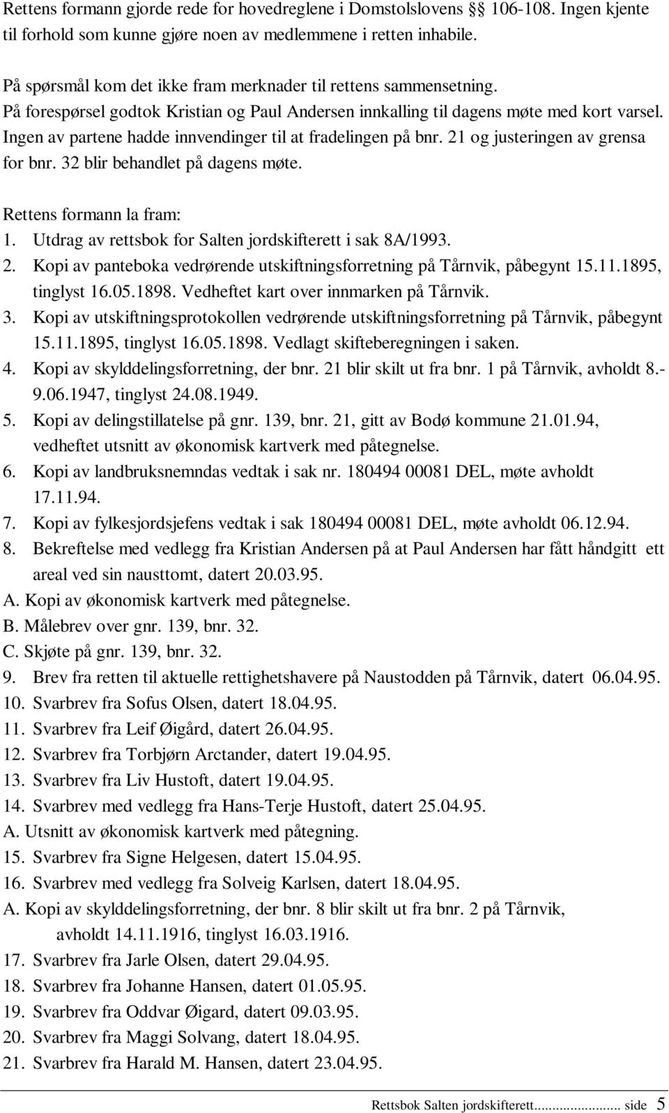 Ingen av partene hadde innvendinger til at fradelingen på bnr. 21 og justeringen av grensa for bnr. 32 blir behandlet på dagens møte. Rettens formann la fram: 1.