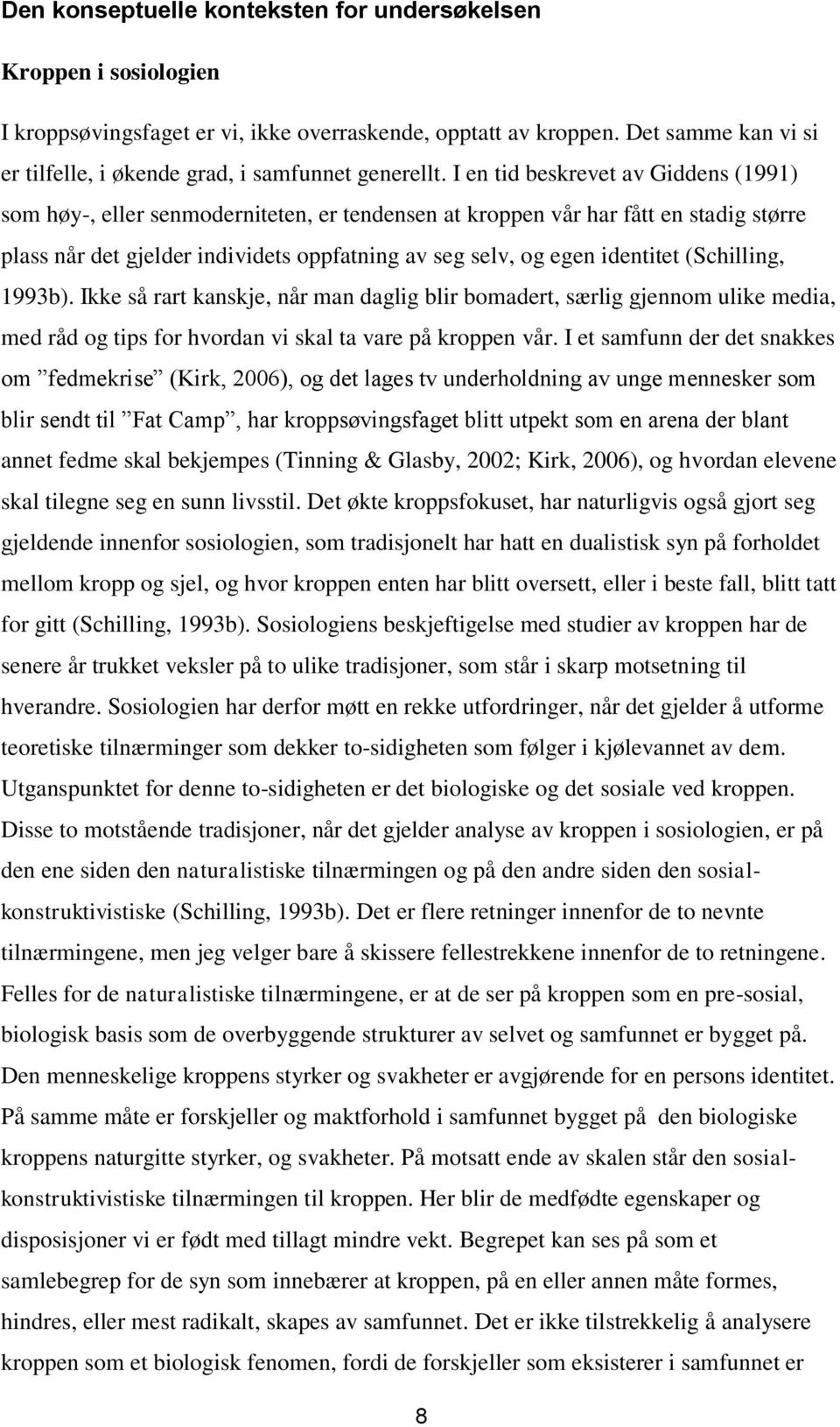 I en tid beskrevet av Giddens (1991) som høy-, eller senmoderniteten, er tendensen at kroppen vår har fått en stadig større plass når det gjelder individets oppfatning av seg selv, og egen identitet