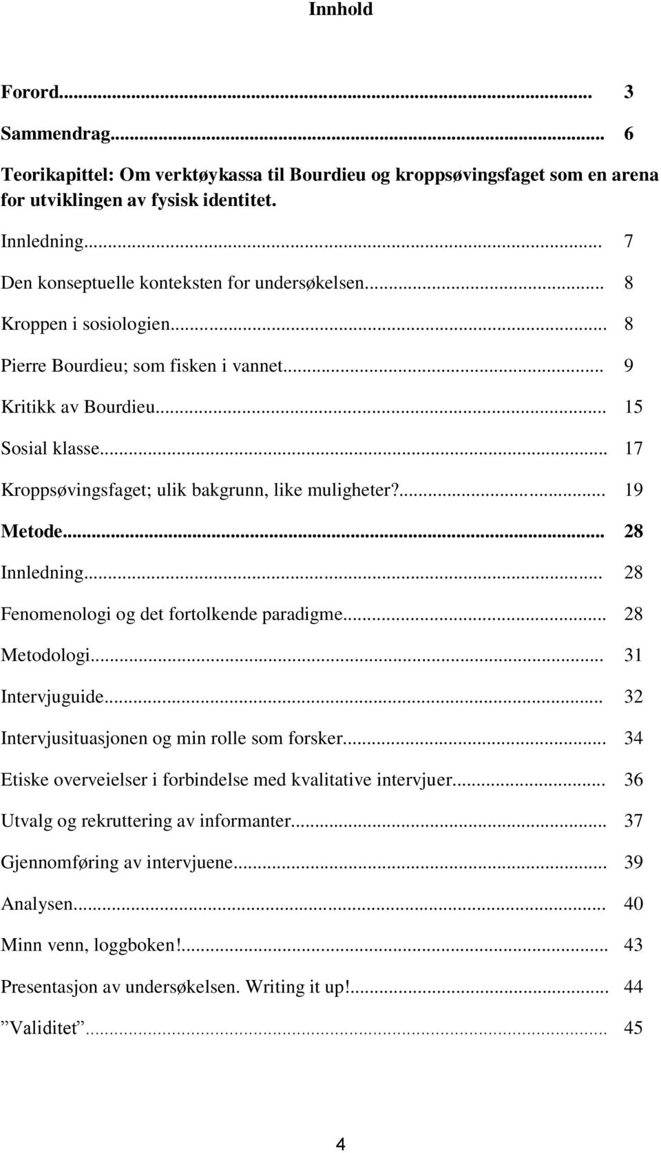 .. 17 Kroppsøvingsfaget; ulik bakgrunn, like muligheter?... 19 Metode... 28 Innledning... 28 Fenomenologi og det fortolkende paradigme... 28 Metodologi... 31 Intervjuguide.