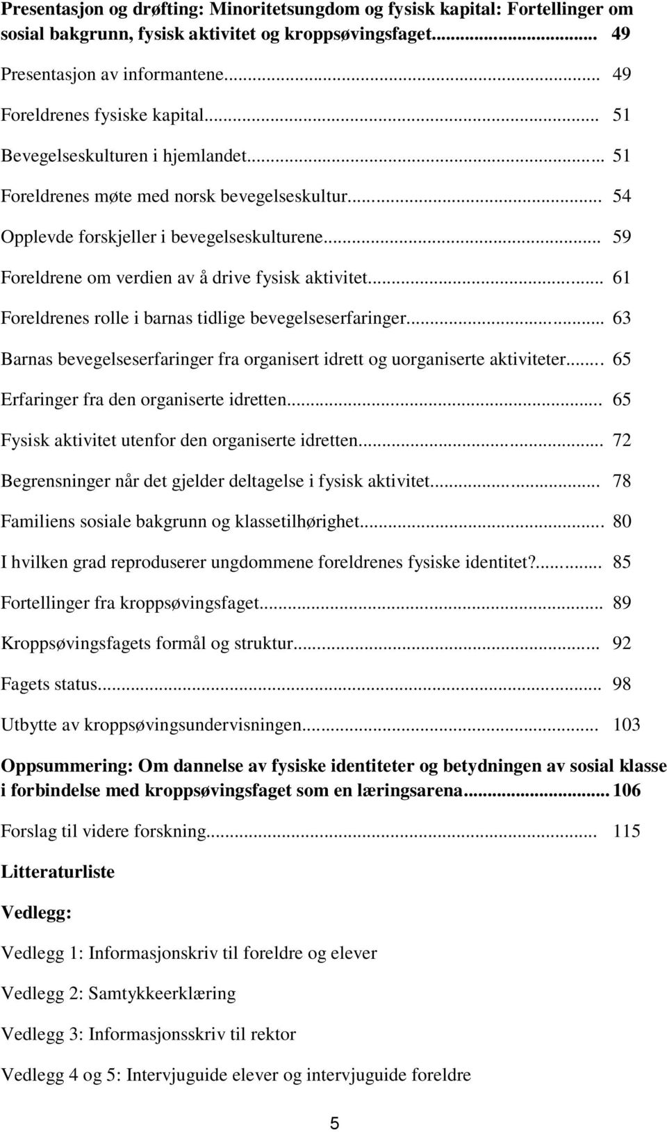 .. 61 Foreldrenes rolle i barnas tidlige bevegelseserfaringer... 63 Barnas bevegelseserfaringer fra organisert idrett og uorganiserte aktiviteter... 65 Erfaringer fra den organiserte idretten.