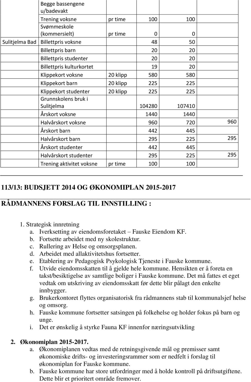 720 960 Årskort barn 442 445 Halvårskort barn 295 225 295 Årskort studenter 442 445 Halvårskort studenter 295 225 295 Trening aktivitet voksne pr time 100 100 113/13: BUDSJETT 2014 OG ØKONOMIPLAN