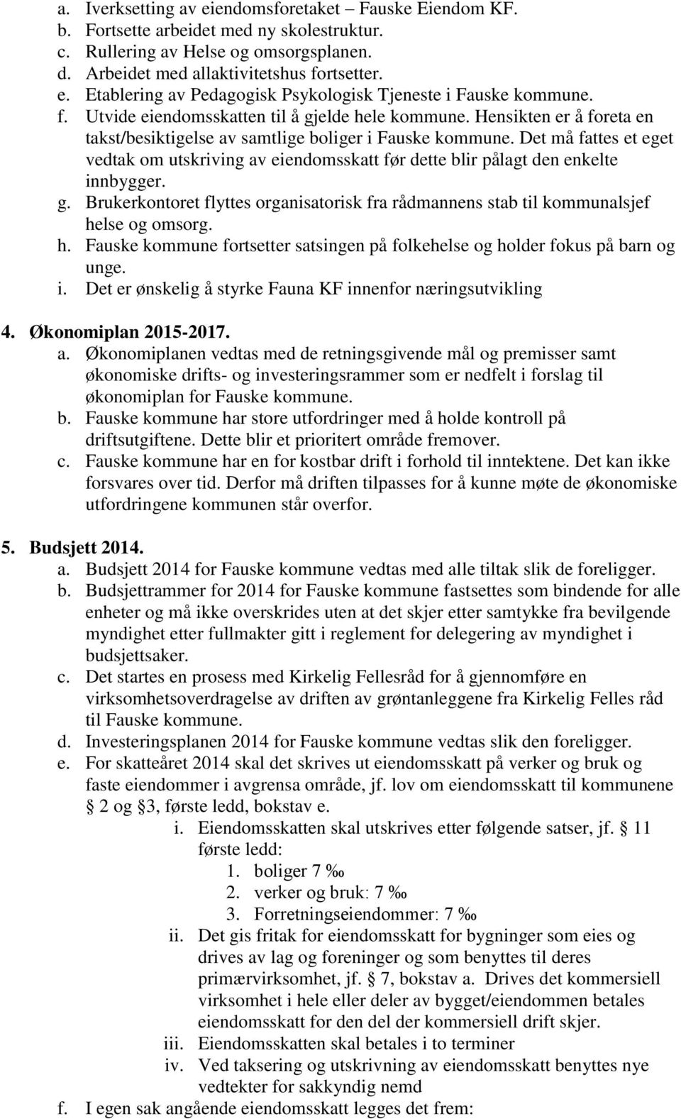 Det må fattes et eget vedtak om utskriving av eiendomsskatt før dette blir pålagt den enkelte innbygger. g. Brukerkontoret flyttes organisatorisk fra rådmannens stab til kommunalsjef helse og omsorg.