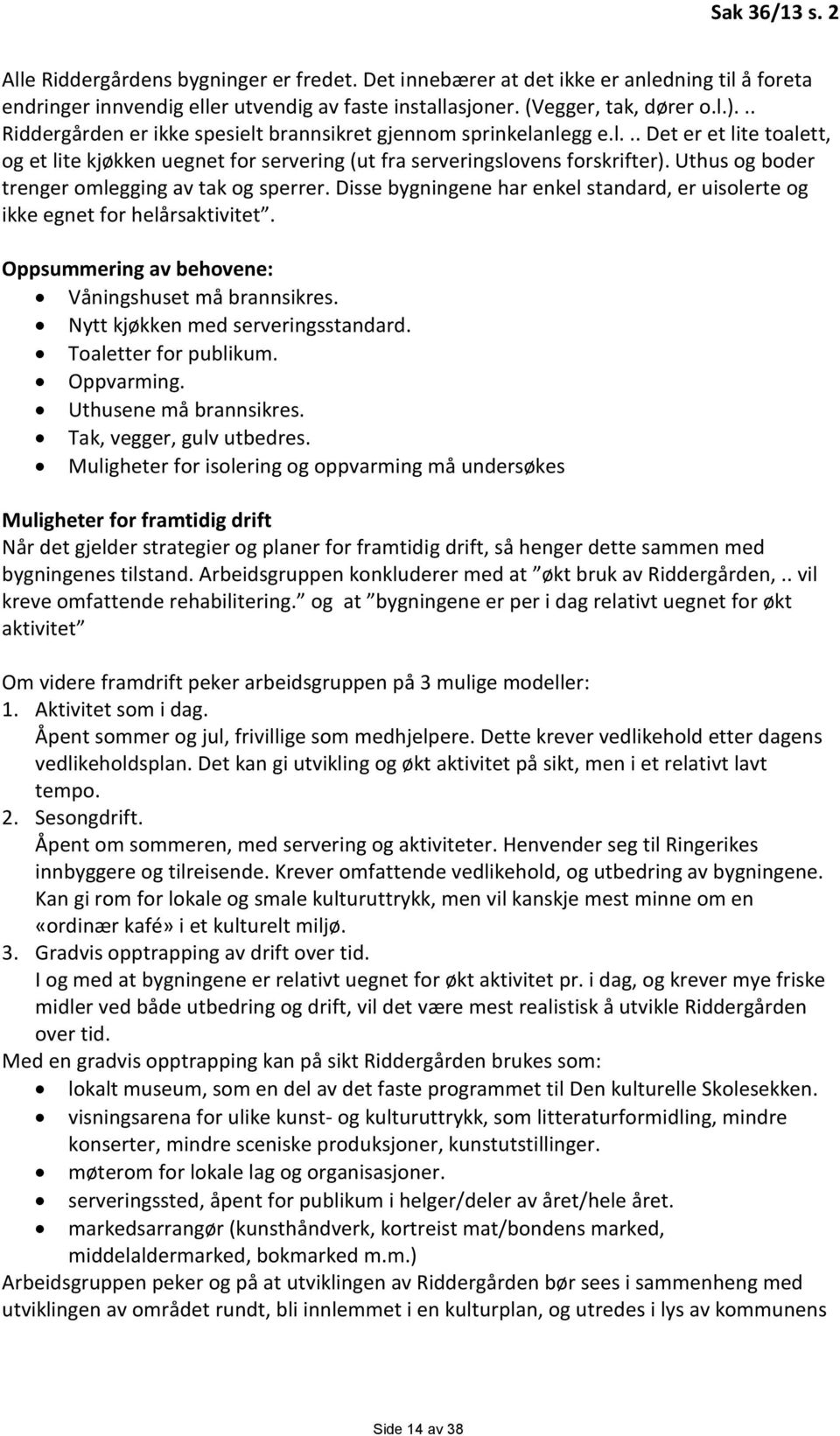 Uthus og boder trenger omlegging av tak og sperrer. Disse bygningene har enkel standard, er uisolerte og ikke egnet for helårsaktivitet. Oppsummering av behovene: Våningshuset må brannsikres.