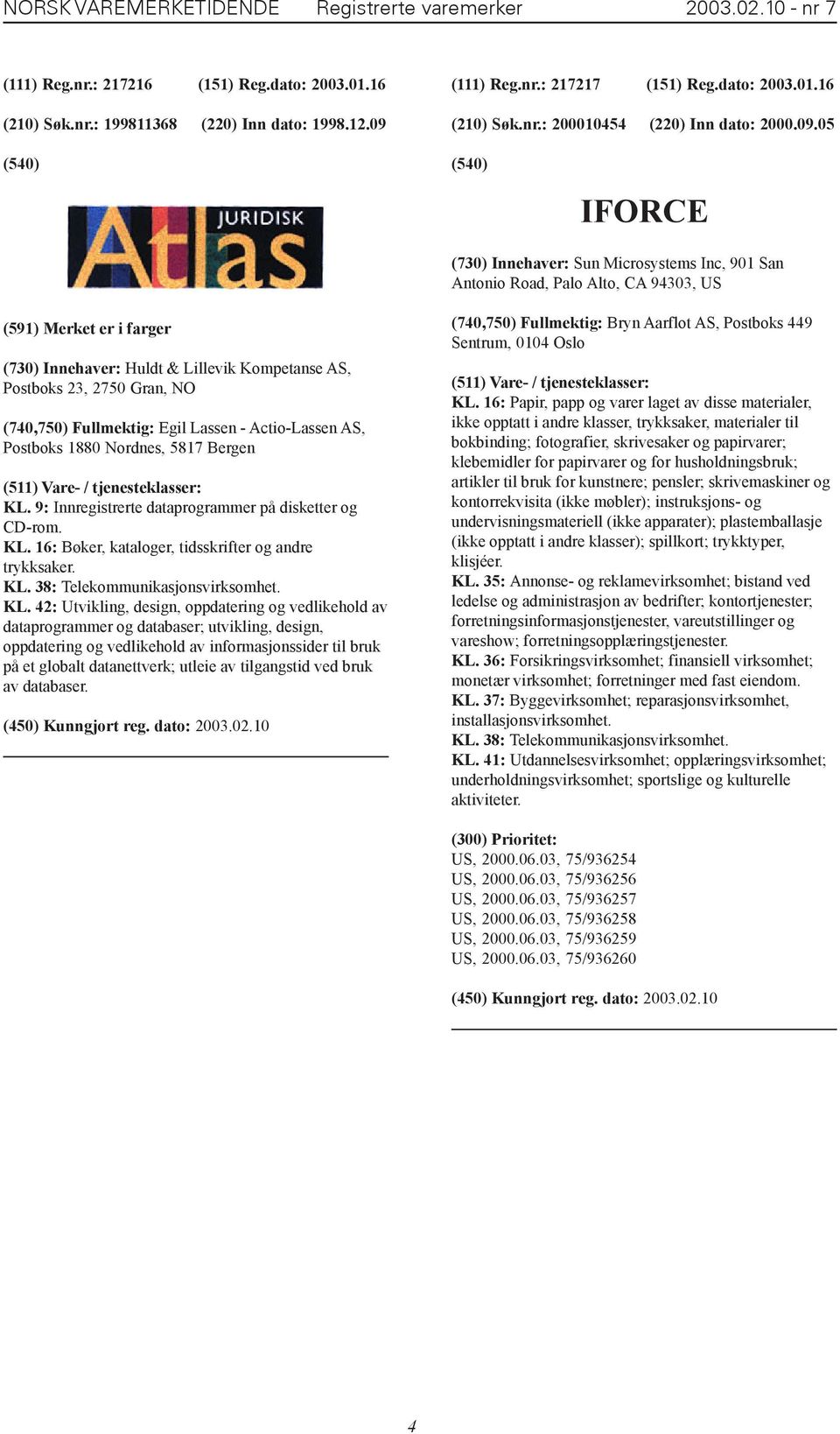 05 IFORCE (730) Innehaver: Sun Microsystems Inc, 901 San Antonio Road, Palo Alto, CA 94303, US (591) Merket er i farger (730) Innehaver: Huldt & Lillevik Kompetanse AS, Postboks 23, 2750 Gran, NO