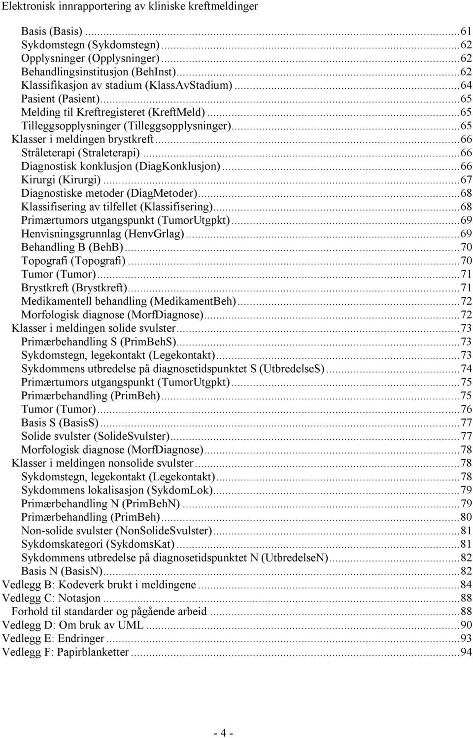 ..66 Diagnostisk konklusjon (DiagKonklusjon)...66 Kirurgi (Kirurgi)...67 Diagnostiske metoder (DiagMetoder)...68 Klassifisering av tilfellet (Klassifisering).