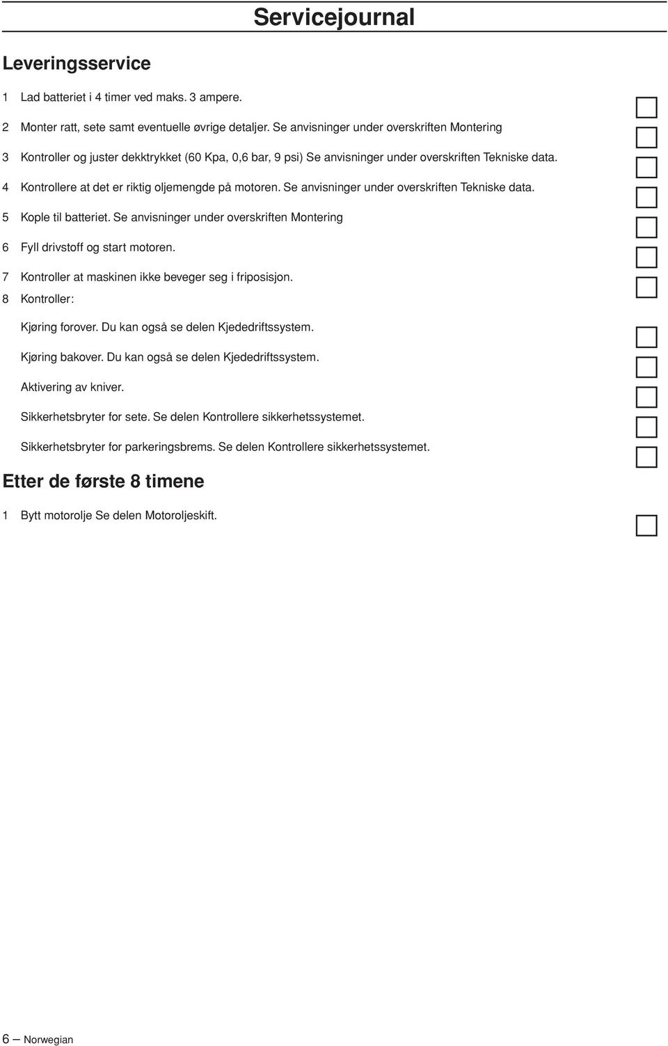 4 Kontrollere at det er riktig oljemengde på motoren. Se anvisninger under overskriften Tekniske data. 5 Kople til batteriet.