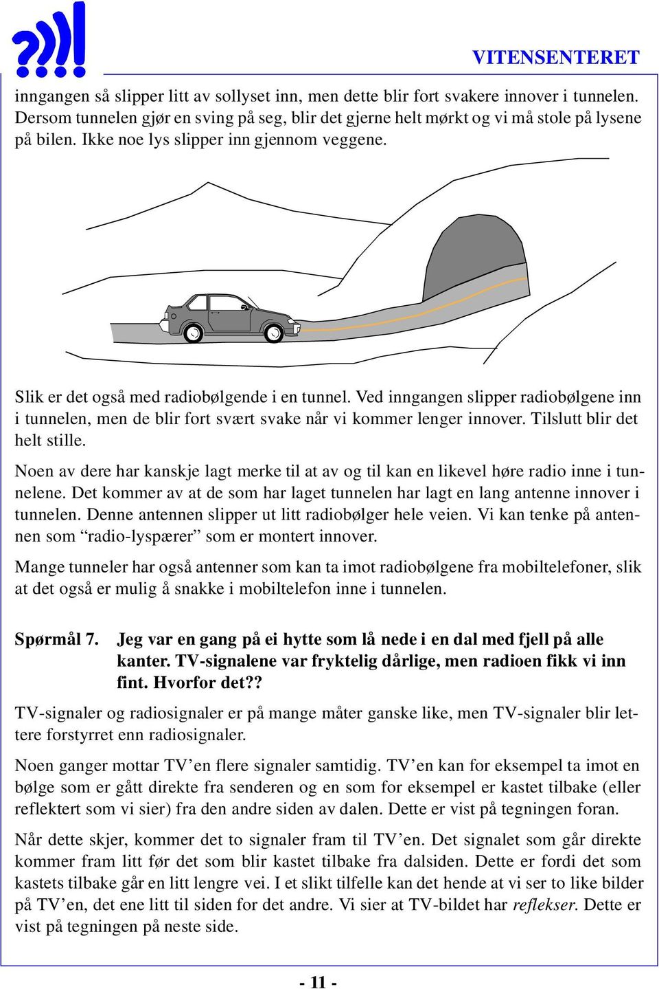 Tilslutt blir det helt stille. Noen av dere har kanskje lagt merke til at av og til kan en likevel høre radio inne i tunnelene.