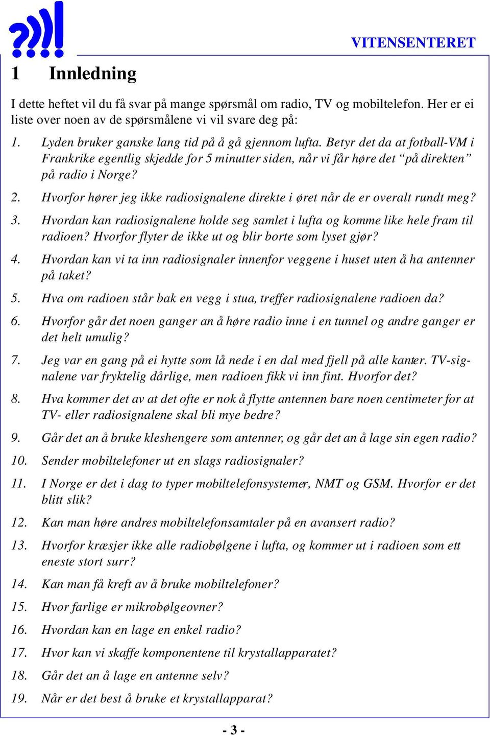 Hvorfor hører jeg ikke radiosignalene direkte i øret når de er overalt rundt meg? 3. Hvordan kan radiosignalene holde seg samlet i lufta og komme like hele fram til radioen?