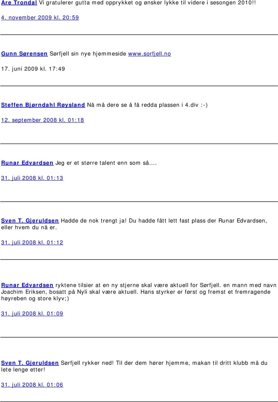 Gjeruldsen Hadde de nok trengt ja! Du hadde fått lett fast plass der Runar Edvardsen, eller hvem du nå er. 31. juli 2008 kl.