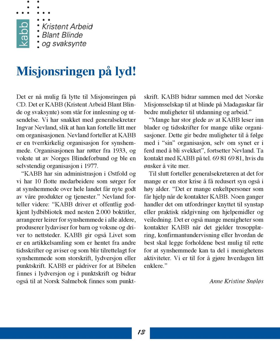 Organisasjonen har røtter fra 1933, og vokste ut av Norges Blindeforbund og ble en selvstendig organisasjon i 1977.