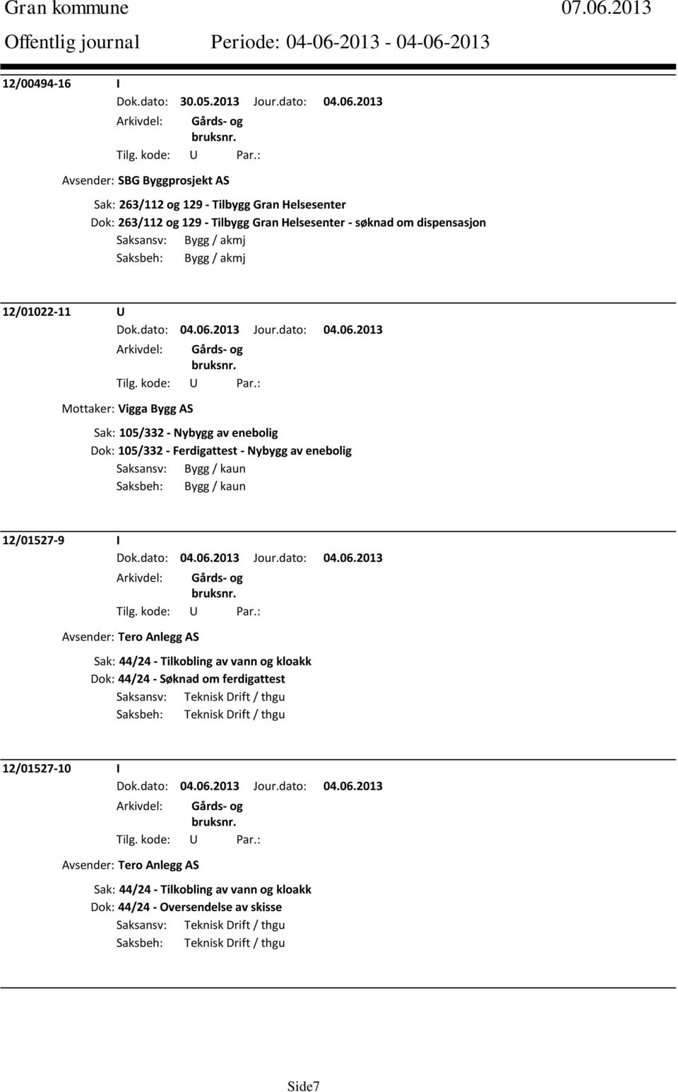 akmj Saksbeh: Bygg / akmj 12/01022-11 U Mottaker: Vigga Bygg AS Sak: 105/332 - Nybygg av enebolig Dok: 105/332 - Ferdigattest - Nybygg av enebolig Saksansv: Bygg / kaun Saksbeh: Bygg /