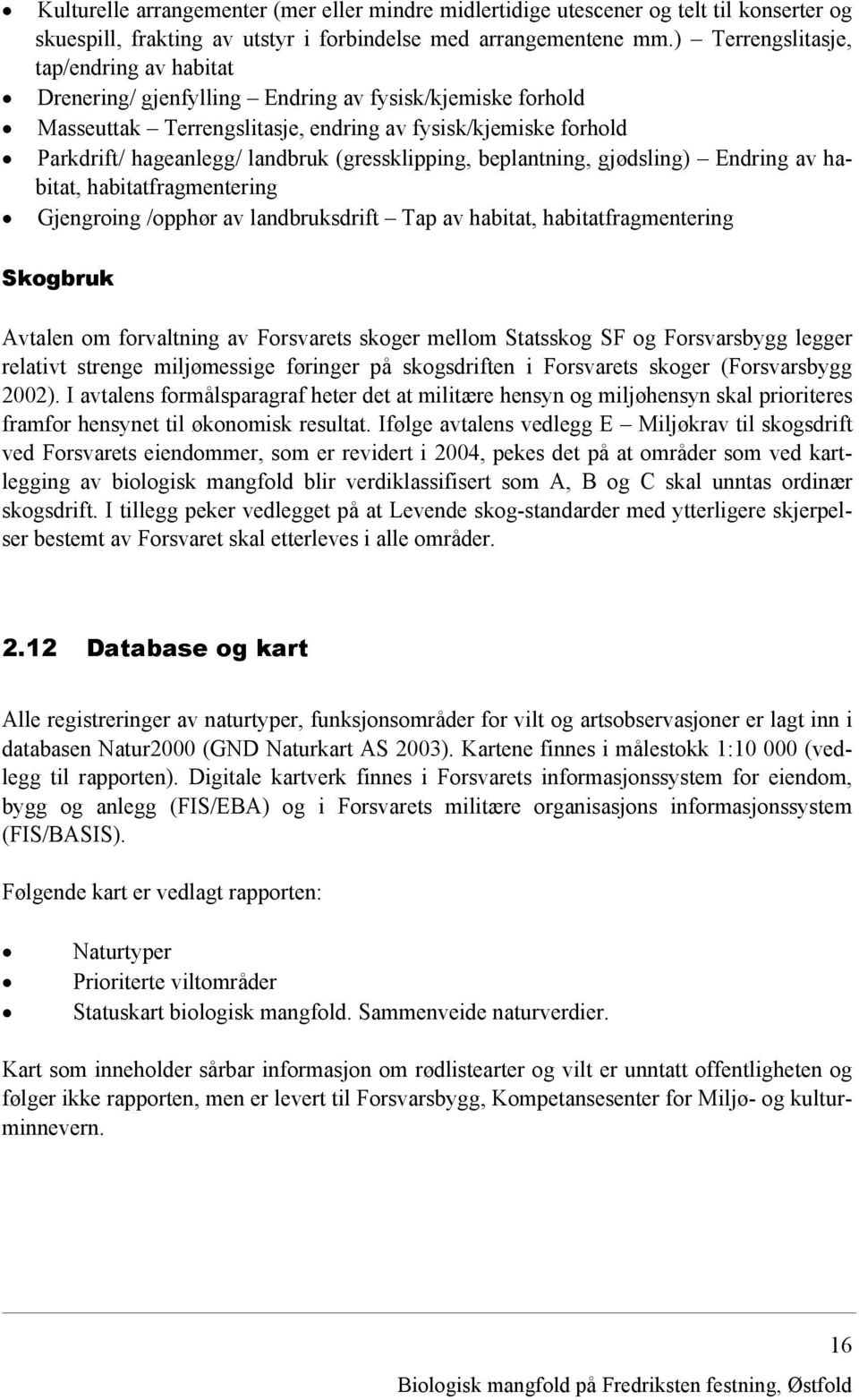 (gressklipping, beplantning, gjødsling) Endring av habitat, habitatfragmentering Gjengroing /opphør av landbruksdrift Tap av habitat, habitatfragmentering Skogbruk Avtalen om forvaltning av