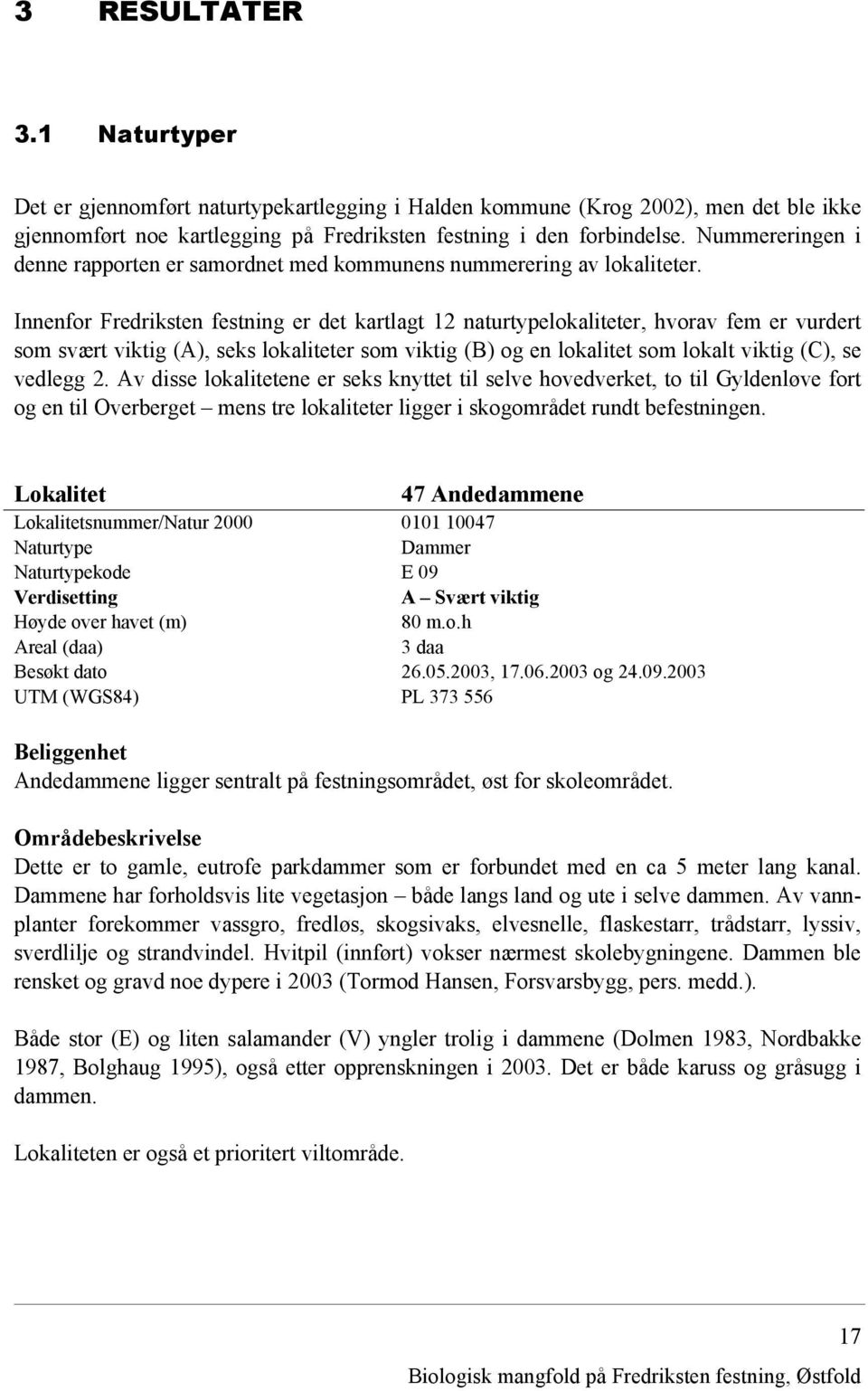 Innenfor Fredriksten festning er det kartlagt 12 naturtypelokaliteter, hvorav fem er vurdert som svært viktig (A), seks lokaliteter som viktig (B) og en lokalitet som lokalt viktig (C), se vedlegg 2.