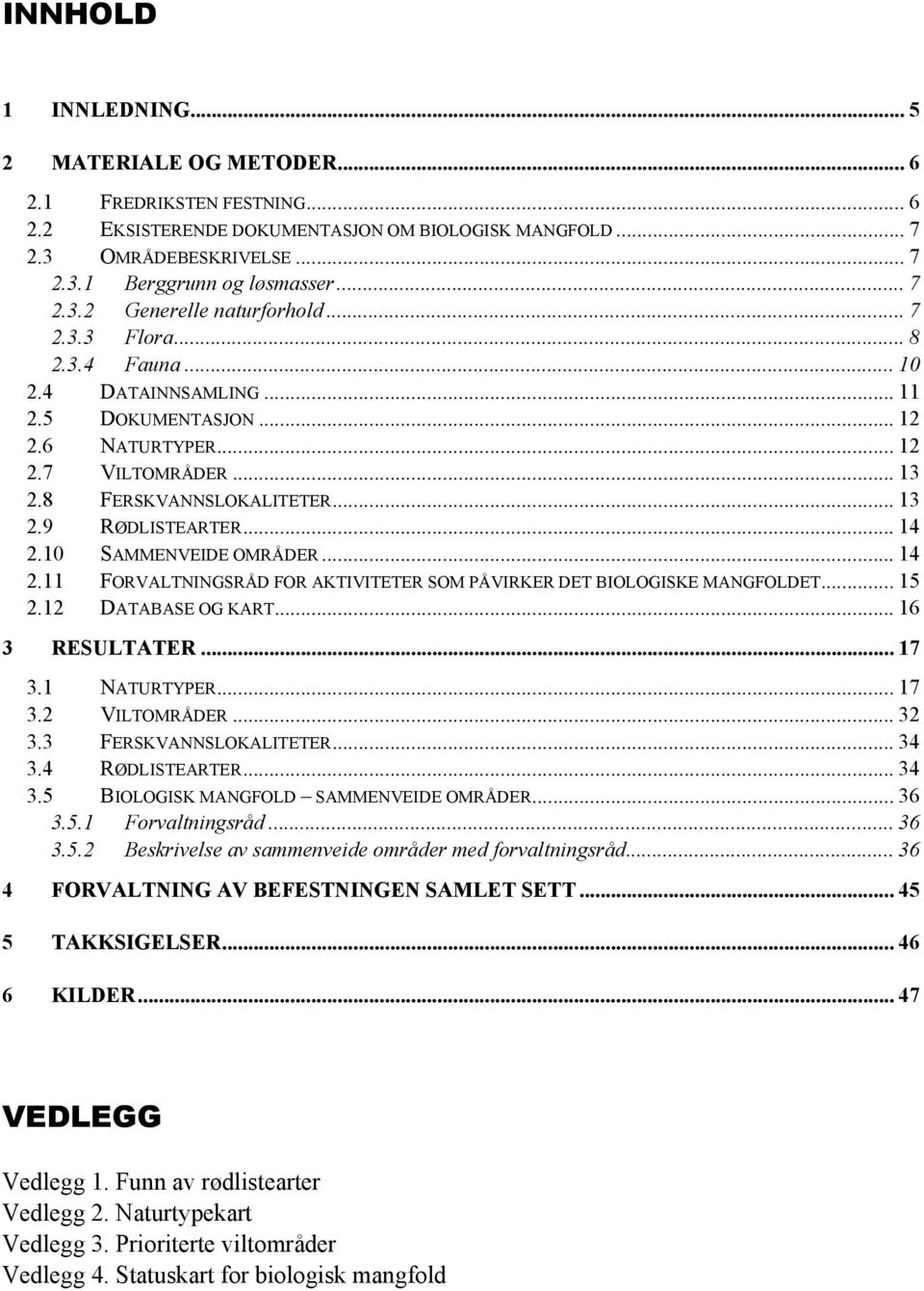 .. 14 2.10 SAMMENVEIDE OMRÅDER... 14 2.11 FORVALTNINGSRÅD FOR AKTIVITETER SOM PÅVIRKER DET BIOLOGISKE MANGFOLDET... 15 2.12 DATABASE OG KART... 16 3 RESULTATER... 17 3.1 NATURTYPER... 17 3.2 VILTOMRÅDER.