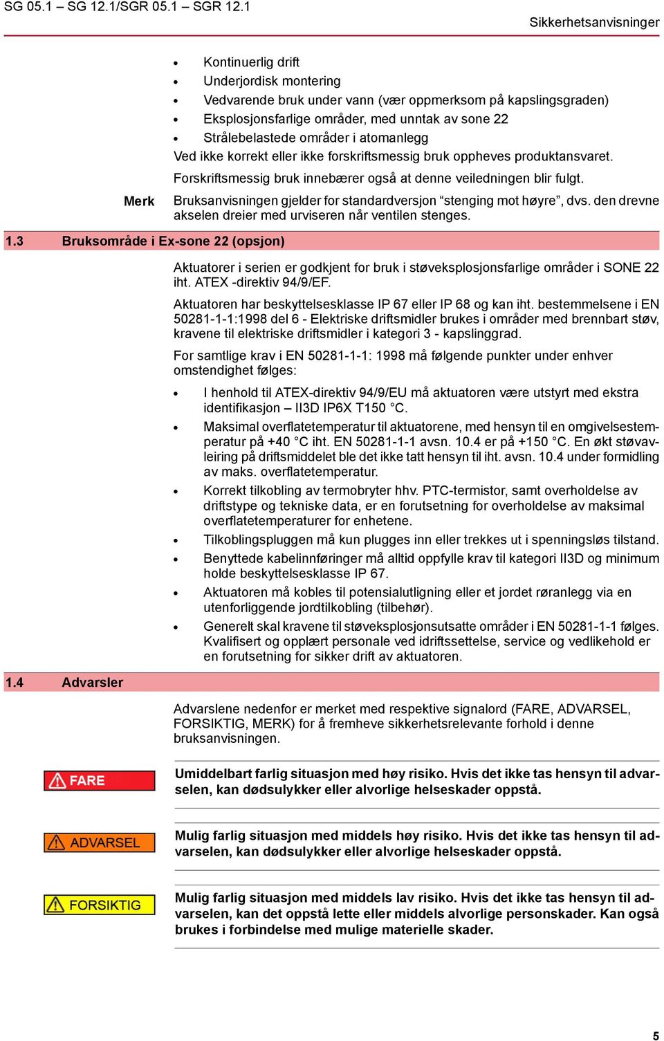 områder i atomanlegg Ved ikke korrekt eller ikke forskriftsmessig bruk oppheves produktansvaret. Forskriftsmessig bruk innebærer også at denne veiledningen blir fulgt.