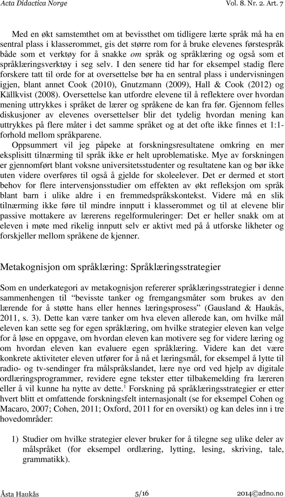 I den senere tid har for eksempel stadig flere forskere tatt til orde for at oversettelse bør ha en sentral plass i undervisningen igjen, blant annet Cook (2010), Gnutzmann (2009), Hall & Cook (2012)