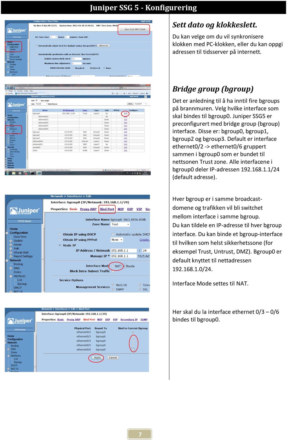 Juniper SSG5 er preconfigurert med bridge group (bgroup) interface. Disse er: bgroup0, bgroup1, bgroup2 og bgroup3.