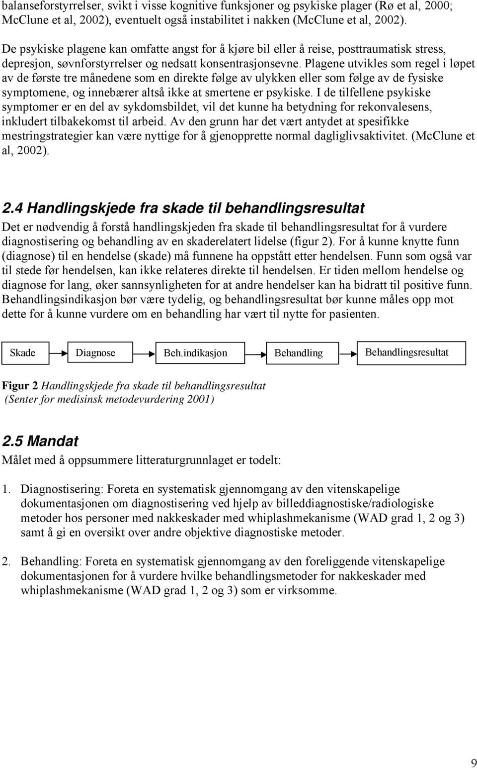 Plagene utvikles som regel i løpet av de første tre månedene som en direkte følge av ulykken eller som følge av de fysiske symptomene, og innebærer altså ikke at smertene er psykiske.