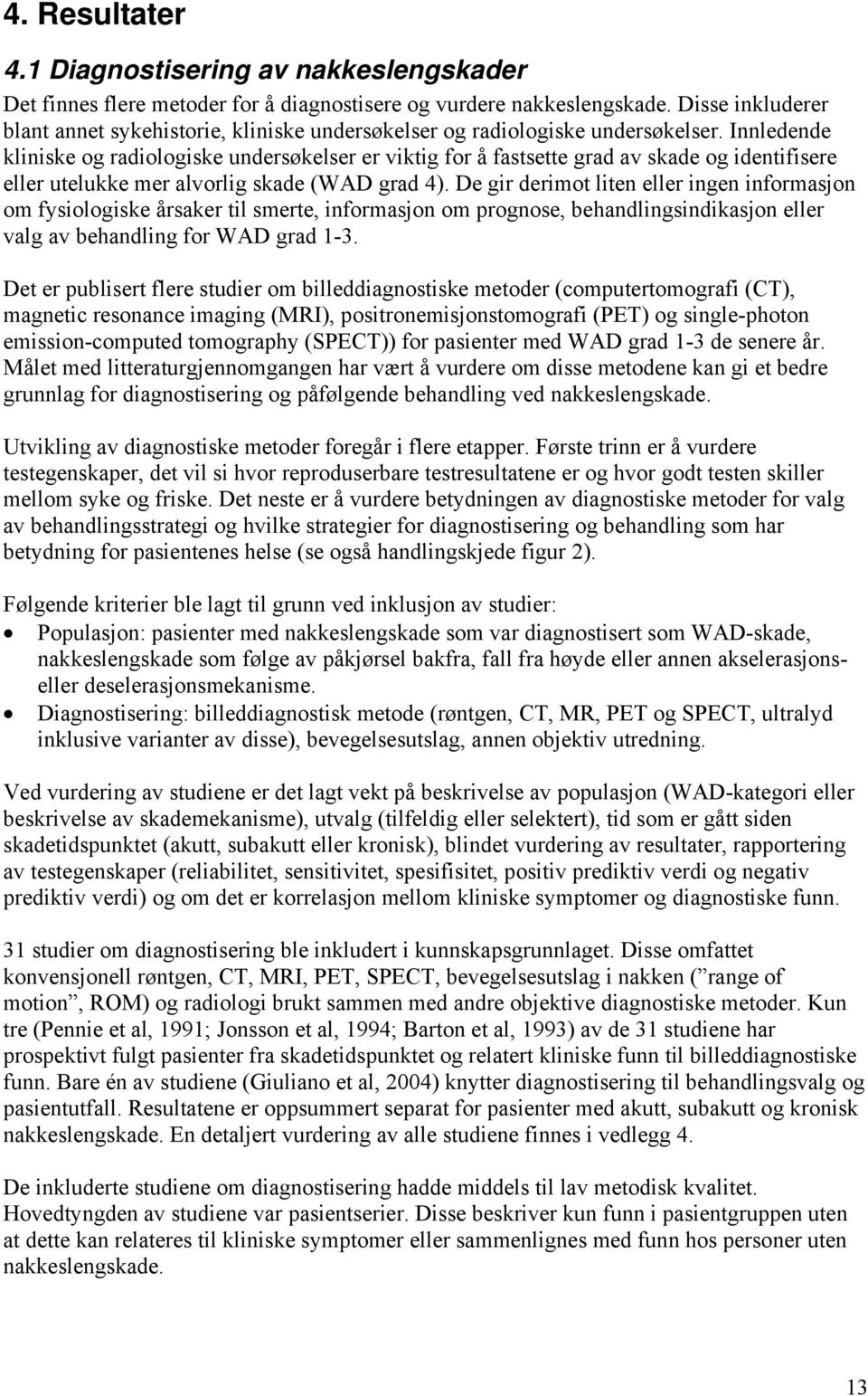 Innledende kliniske og radiologiske undersøkelser er viktig for å fastsette grad av skade og identifisere eller utelukke mer alvorlig skade (WAD grad 4).