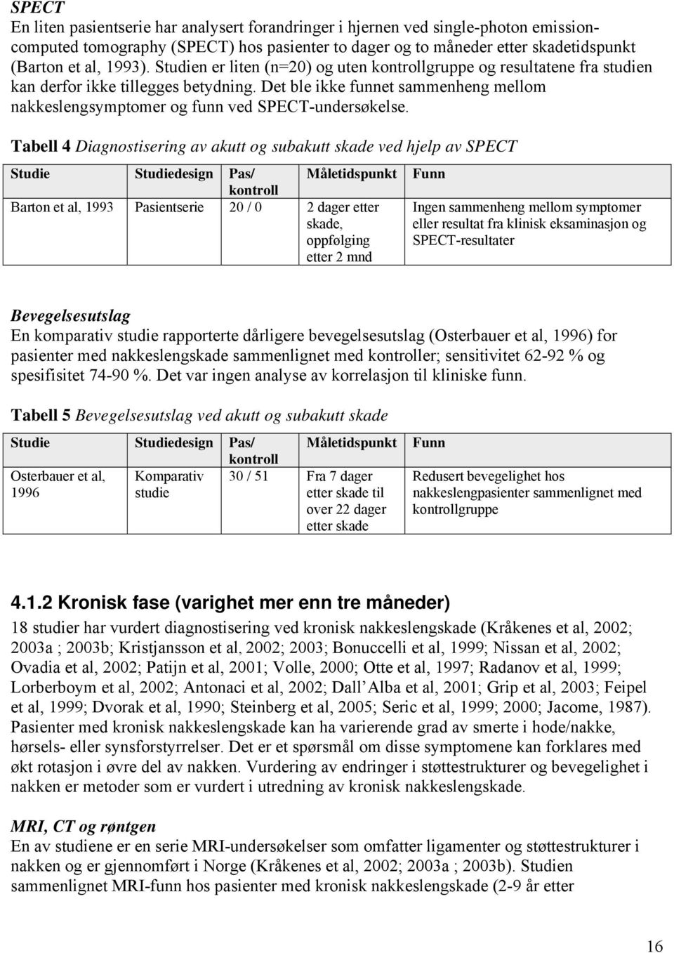 Tabell 4 Diagnostisering av akutt og subakutt skade ved hjelp av SPECT Studie Studiedesign Pas/ kontroll Måletidspunkt Barton et al, 1993 Pasientserie 20 / 0 2 dager etter skade, oppfølging etter 2