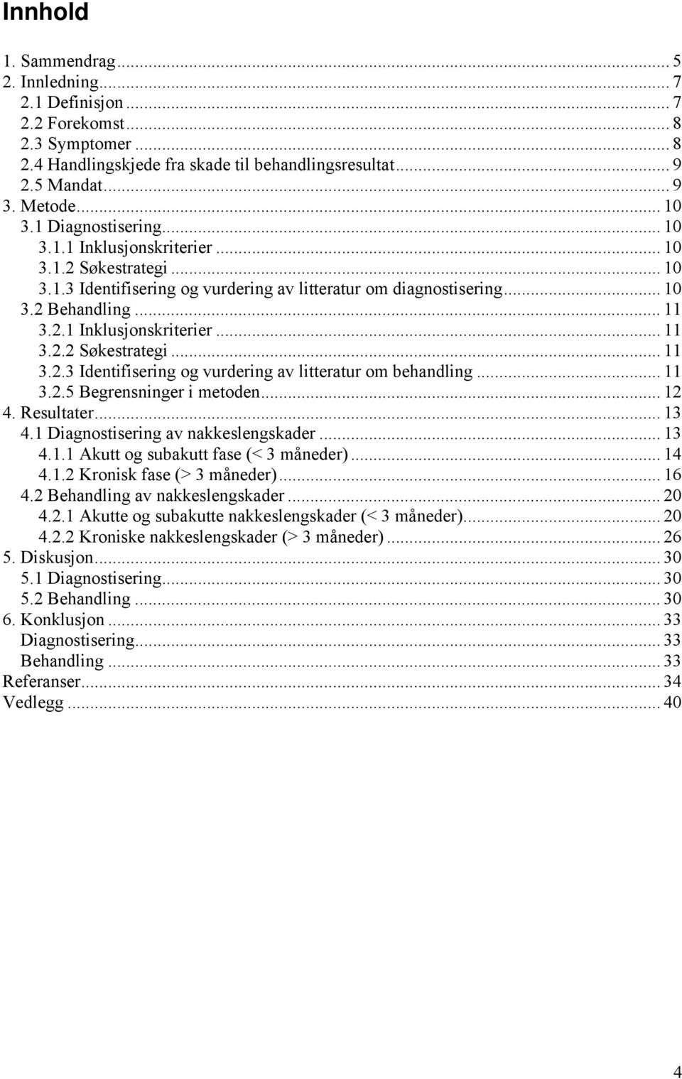 .. 11 3.2.5 Begrensninger i metoden... 12 4. Resultater... 13 4.1 Diagnostisering av nakkeslengskader... 13 4.1.1 Akutt og subakutt fase (< 3 måneder)... 14 4.1.2 Kronisk fase (> 3 måneder)... 16 4.