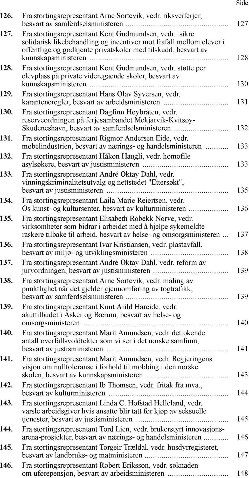 Fra stortingsrepresentant Kent Gudmundsen, vedr. støtte per elevplass på private videregående skoler, besvart av kunnskapsministeren... 130 129. Fra stortingsrepresentant Hans Olav Syversen, vedr.