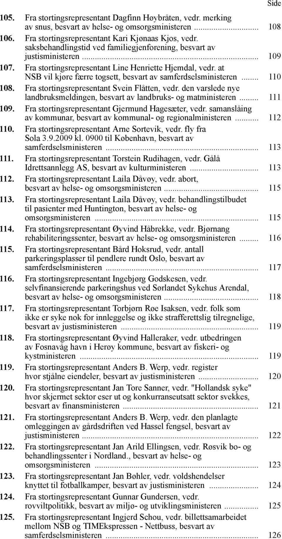 at NSB vil kjøre færre togsett, besvart av samferdselsministeren... 110 108. Fra stortingsrepresentant Svein Flåtten, vedr. den varslede nye landbruksmeldingen, besvart av landbruks- og matministeren.