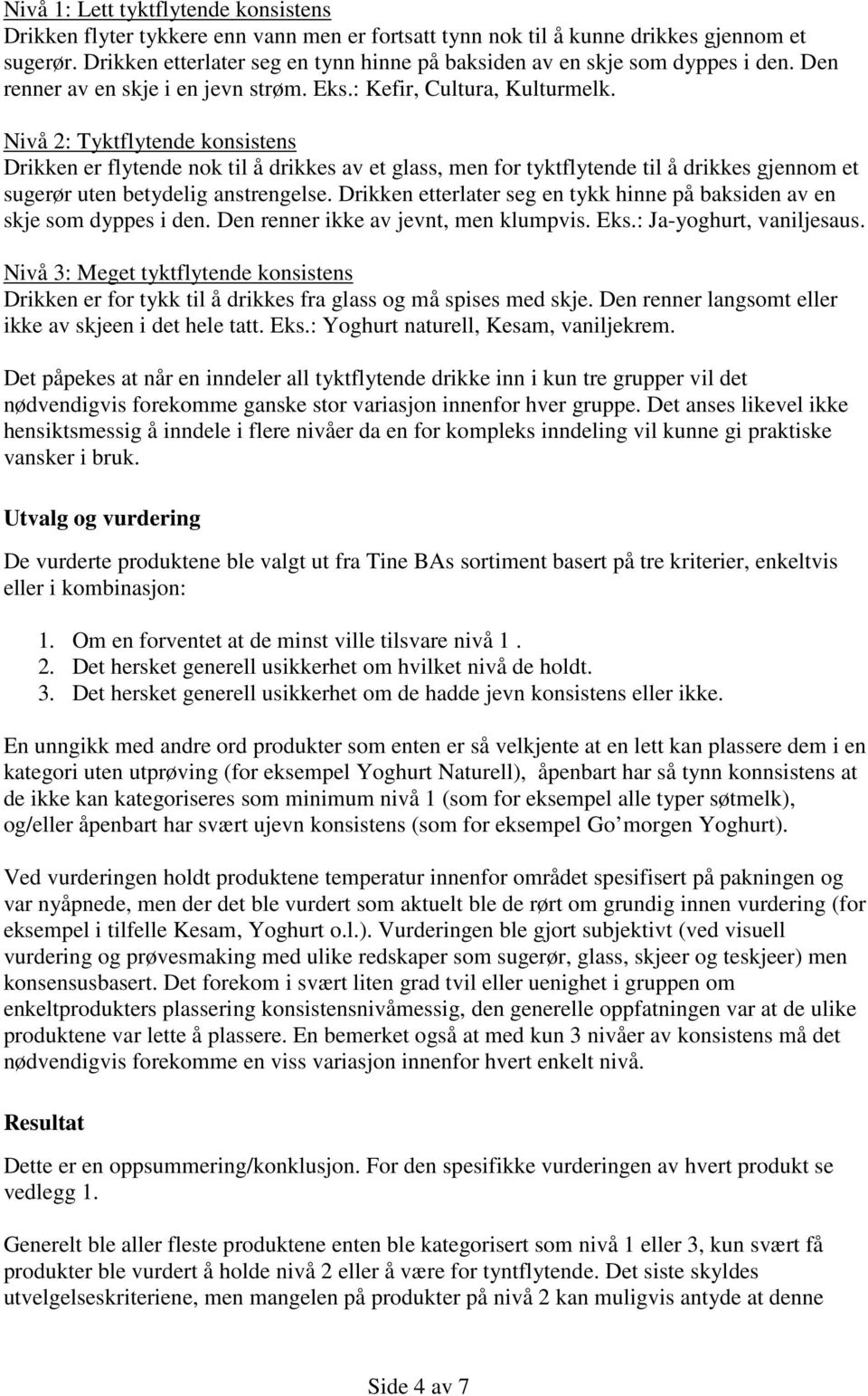 Nivå 2: Tyktflytende konsistens Drikken er flytende nok til å drikkes av et glass, men for tyktflytende til å drikkes gjennom et sugerør uten betydelig anstrengelse.