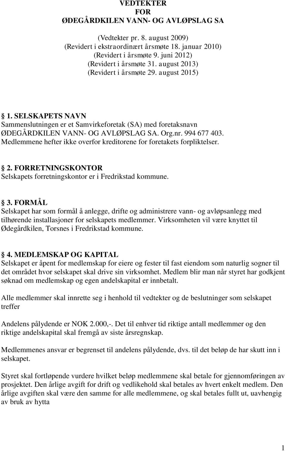 Medlemmene hefter ikke overfor kreditorene for foretakets forpliktelser. 2. FORRETNINGSKONTOR Selskapets forretningskontor er i Fredrikstad kommune. 3.