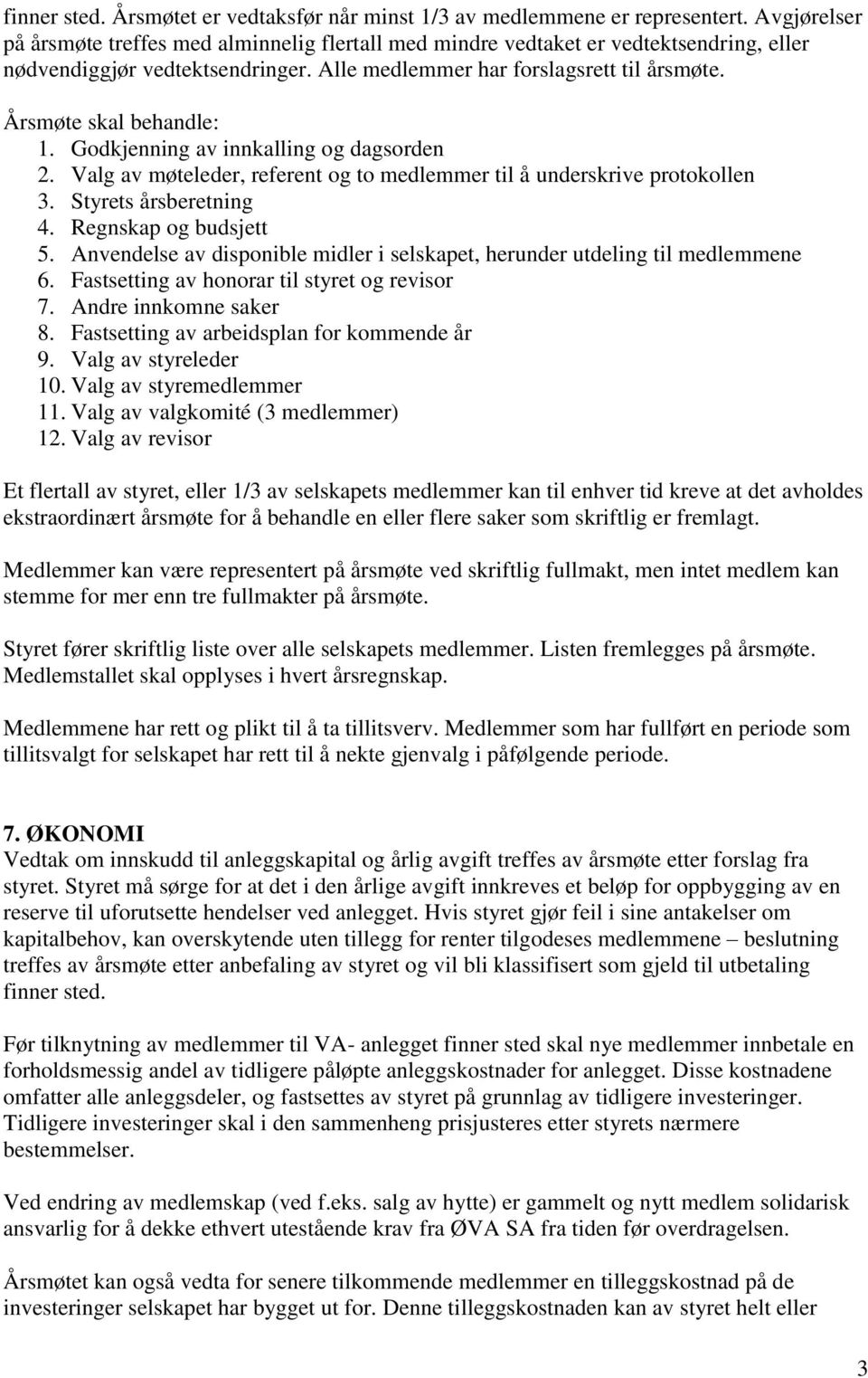 Årsmøte skal behandle: 1. Godkjenning av innkalling og dagsorden 2. Valg av møteleder, referent og to medlemmer til å underskrive protokollen 3. Styrets årsberetning 4. Regnskap og budsjett 5.