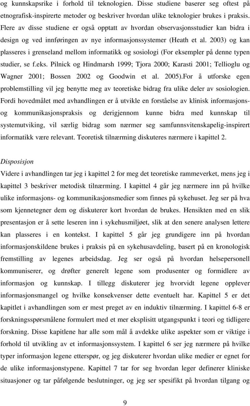 2003) og kan plasseres i grenseland mellom informatikk og sosiologi (For eksempler på denne typen studier, se f.eks. Pilnick og Hindmarsh 1999; Tjora 2000; Karasti 2001; Tellioglu og Wagner 2001; Bossen 2002 og Goodwin et al.