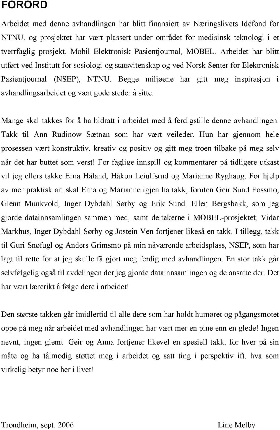 Begge miljøene har gitt meg inspirasjon i avhandlingsarbeidet og vært gode steder å sitte. Mange skal takkes for å ha bidratt i arbeidet med å ferdigstille denne avhandlingen.