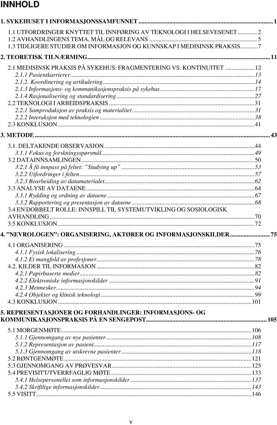 1.2. Koordinering og artikulering...14 2.1.3 Informasjons- og kommunikasjonspraksis på sykehus...17 2.1.4 Rasjonalisering og standardisering...27 2.2 TEKNOLOGI I ARBEIDSPRAKSIS...31 2.2.1 Samproduksjon av praksis og materialitet.