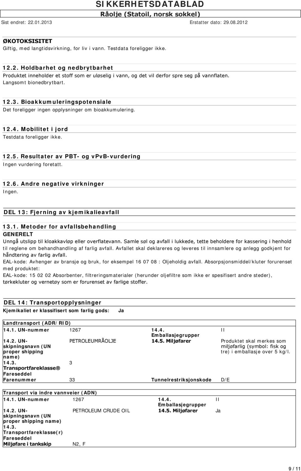 Bioakkumuleringspotensiale Det foreligger ingen opplysninger om bioakkumulering. 12.4. Mobilitet i jord Testdata foreligger ikke. 12.5. Resultater av PBT- og vpvb-vurdering Ingen vurdering foretatt.