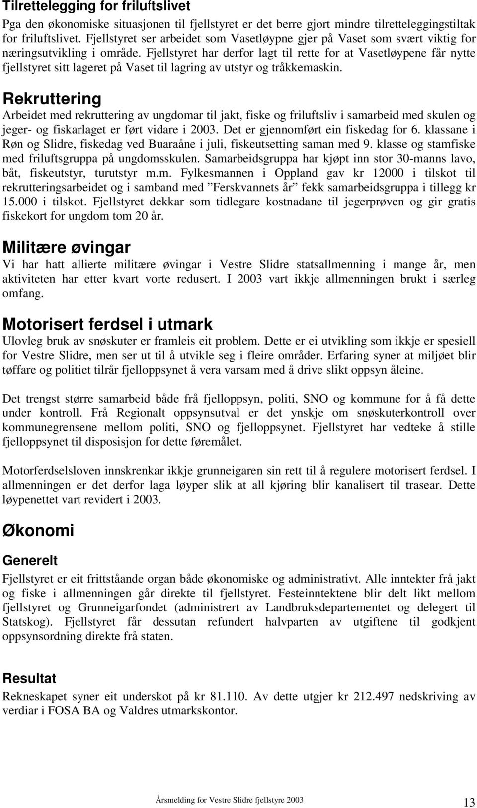 Fjellstyret har derfor lagt til rette for at Vasetløypene får nytte fjellstyret sitt lageret på Vaset til lagring av utstyr og tråkkemaskin.