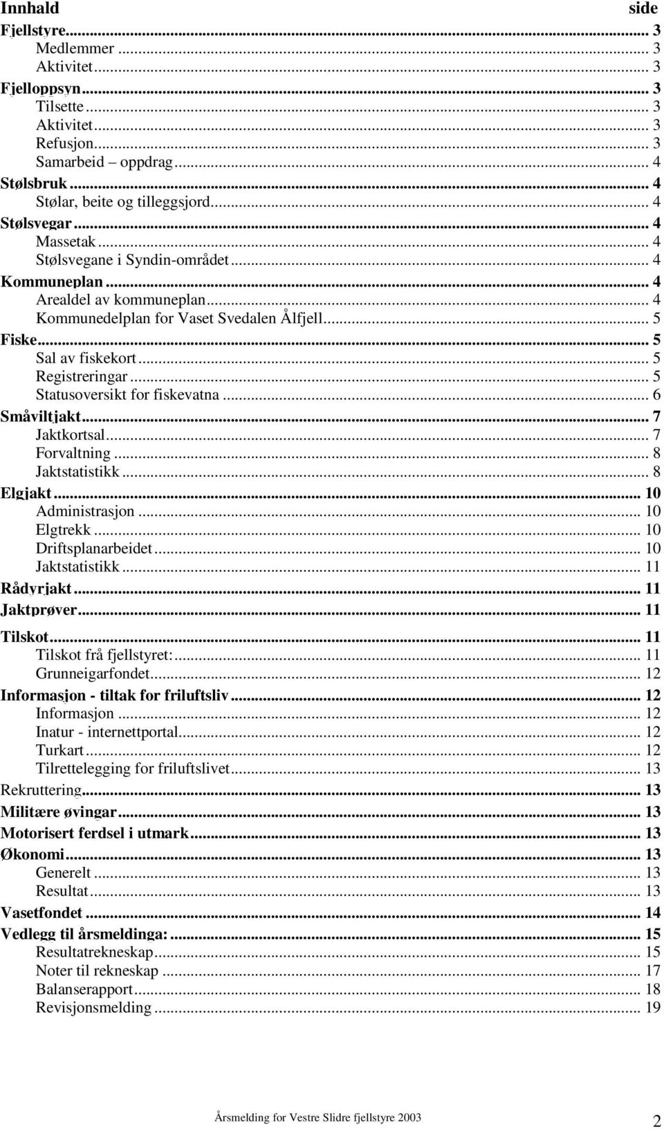 .. 5 Registreringar... 5 Statusoversikt for fiskevatna... 6 Småviltjakt... 7 Jaktkortsal... 7 Forvaltning... 8 Jaktstatistikk... 8 Elgjakt... 1 Administrasjon... 1 Elgtrekk... 1 Driftsplanarbeidet.