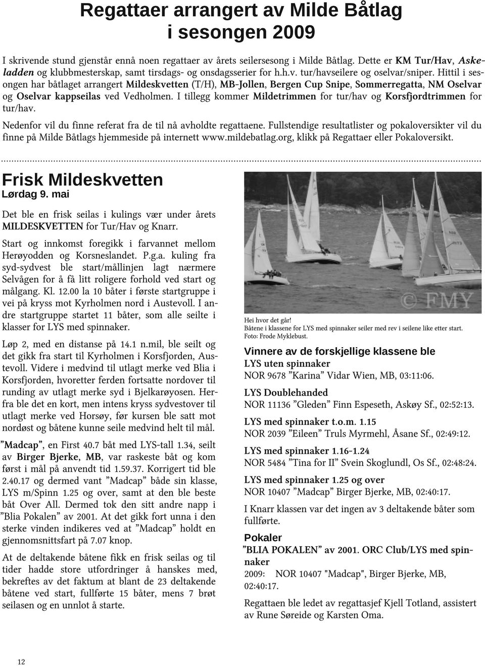 Hittil i sesongen har båtlaget arrangert Mildeskvetten (T/H), MB-Jollen, Bergen Cup Snipe, Sommerregatta, NM Oselvar og Oselvar kappseilas ved Vedholmen.