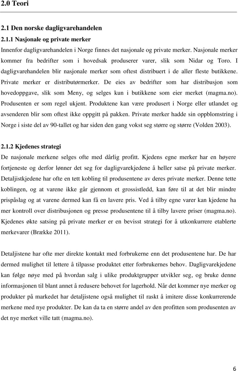 Private merker er distributørmerker. De eies av bedrifter som har distribusjon som hovedoppgave, slik som Meny, og selges kun i butikkene som eier merket (magma.no). Produsenten er som regel ukjent.